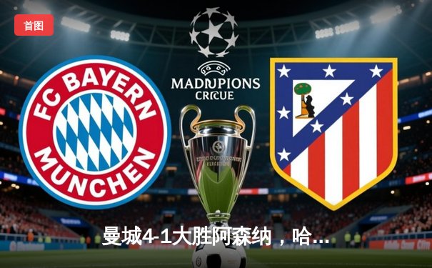 曼城4-1大胜阿森纳，哈兰德双响锁定胜局