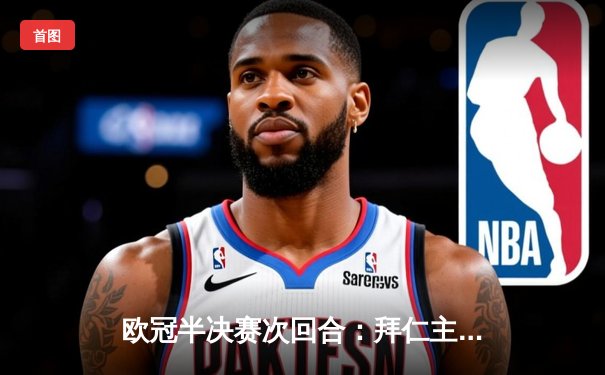 欧冠半决赛次回合：拜仁主场2-1逆转皇马，凯恩双响助德甲巨人挺进决赛