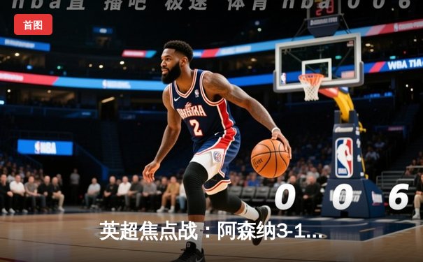 英超焦点战：阿森纳3-1力克曼联，萨卡传射建功枪手登顶积分榜