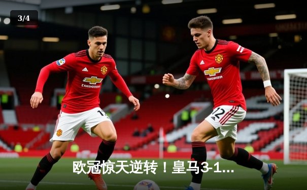 欧冠惊天逆转！皇马3-1力克多特蒙德维尼修斯双响锁定胜局 - 3