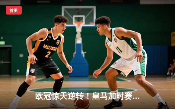 欧冠惊天逆转！皇马加时赛3-2绝杀拜仁，维尼修斯传射本泽马加时双响