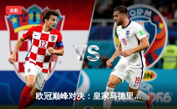 欧冠巅峰对决：皇家马德里3-1力克多特蒙德，维尼修斯双响锁定第15座欧冠奖杯