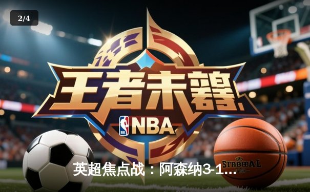 英超焦点战：阿森纳3-1力克利物浦，萨卡传射建功，争冠悬念再起 - 2