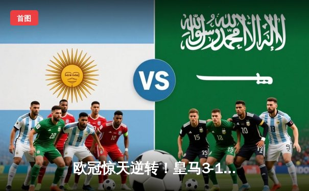 欧冠惊天逆转！皇马3-1淘汰拜仁，维尼修斯双响本泽马定胜局