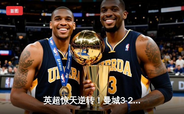 英超惊天逆转！曼城3-2维拉锁定四连冠，罗德里制胜球定乾坤