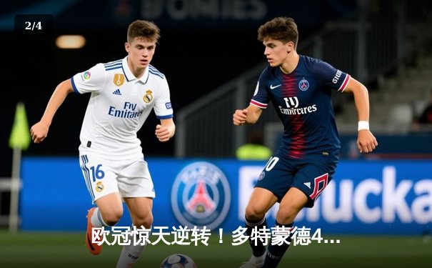 欧冠惊天逆转！多特蒙德4-2淘汰马竞，萨比策传射建功锁定四强席位 - 2