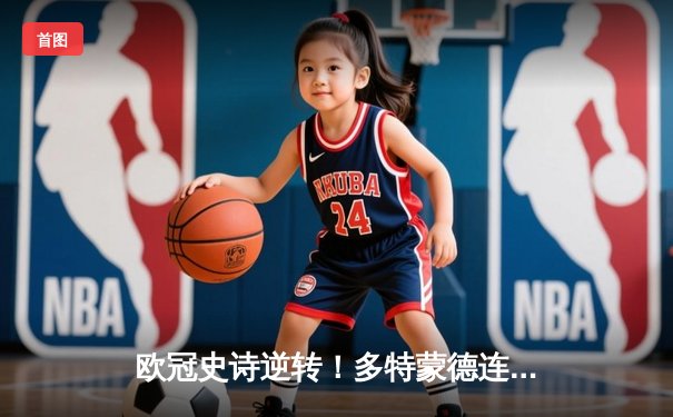 欧冠史诗逆转！多特蒙德连扳三球绝杀马竞晋级四强