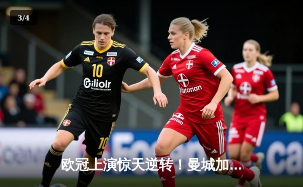 欧冠上演惊天逆转！曼城加时绝杀拜仁，哈兰德双响定乾坤 - 3