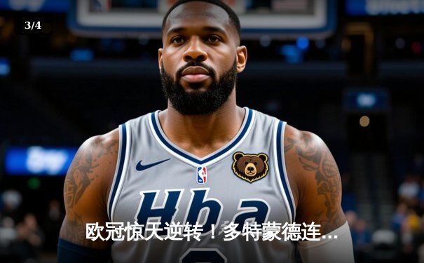 欧冠惊天逆转！多特蒙德连追三球淘汰大巴黎晋级决赛 - 3