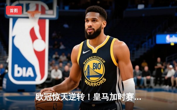 欧冠惊天逆转！皇马加时赛3-2淘汰曼城，本泽马点射定乾坤