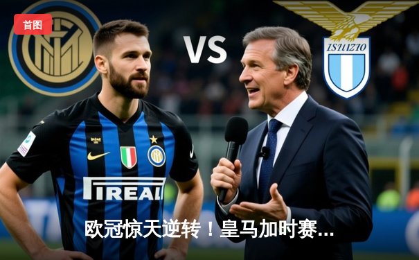 欧冠惊天逆转！皇马加时赛3-2淘汰曼城，本泽马点射定乾坤