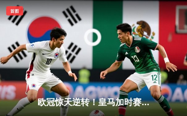 欧冠惊天逆转！皇马加时赛3-1力克曼城，本泽马点射定江山