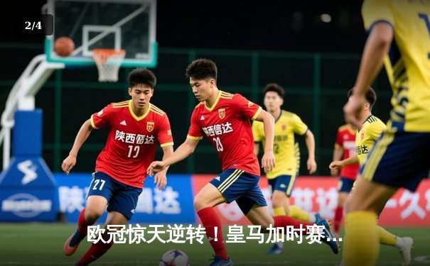 欧冠惊天逆转！皇马加时赛3-1力克曼城，本泽马点射定江山 - 2