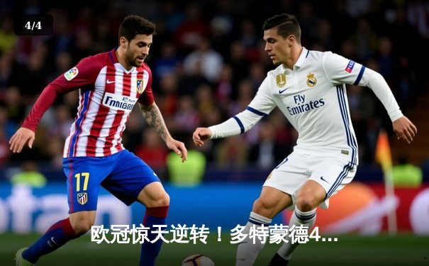 欧冠惊天逆转！多特蒙德4-2淘汰马竞，萨比策传射建功 - 4