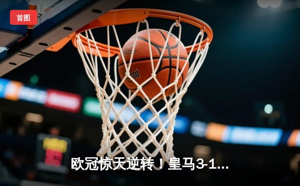 欧冠惊天逆转！皇马3-1绝杀拜仁，维尼修斯双响本泽马制胜