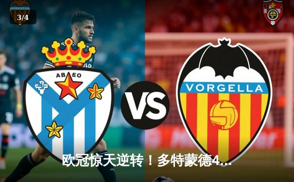 欧冠惊天逆转！多特蒙德4-2淘汰巴黎，桑乔独造三球闪耀威斯特法伦 - 3