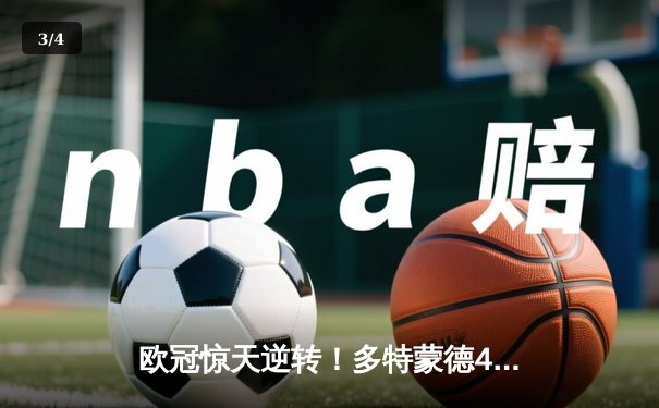 欧冠惊天逆转！多特蒙德4-2淘汰巴黎，桑乔独造三球闪耀威斯特法伦 - 3